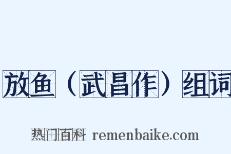 放鱼（武昌作）组词是什么意思的图片